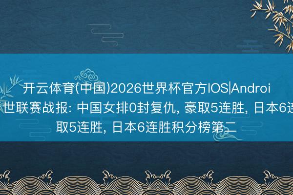 开云体育(中国)2026世界杯官方IOS|Android手机app下载 世联赛战报: 中国女排0封复仇, 豪取5连胜, 日本6连胜积分榜第二